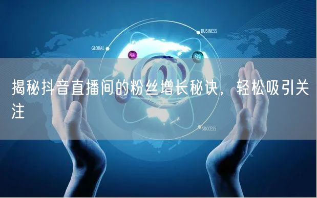 揭秘抖音直播间的粉丝增长秘诀，轻松吸引关