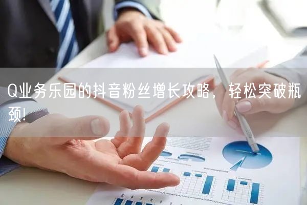 Q业务乐园的抖音粉丝增长攻略，轻松突破瓶颈!
