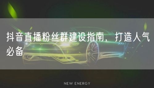 抖音直播粉丝群建设指南，打造人气必备