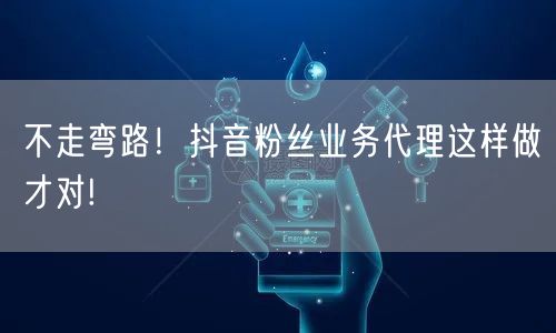 不走弯路！抖音粉丝业务代理这样做才对!