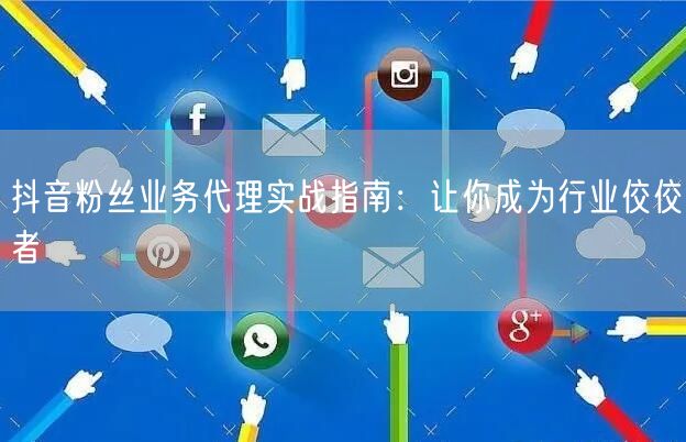 抖音粉丝业务代理实战指南：让你成为行业佼