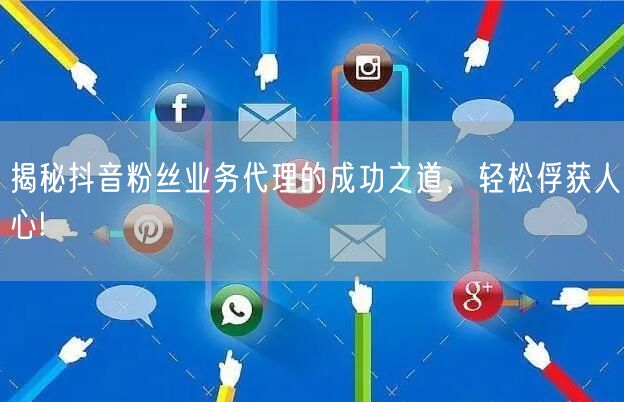 揭秘抖音粉丝业务代理的成功之道，轻松俘获
