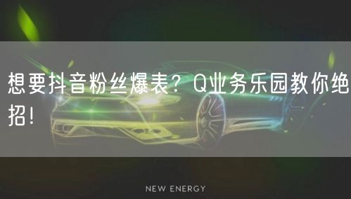 想要抖音粉丝爆表？Q业务乐园教你绝招！