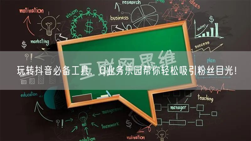 玩转抖音必备工具，Q业务乐园帮你轻松吸引粉丝目光！