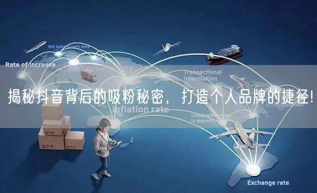 揭秘抖音背后的吸粉秘密，打造个人品牌的捷