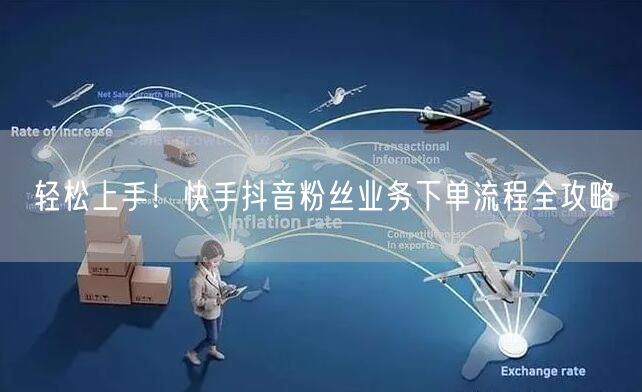 轻松上手！快手抖音粉丝业务下单流程全攻略