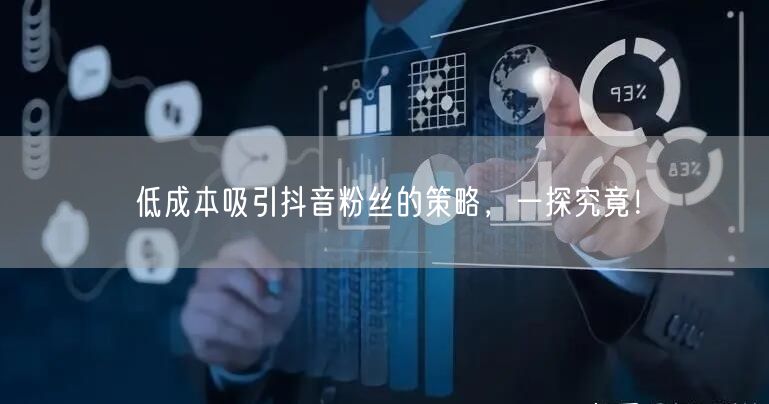 低成本吸引抖音粉丝的策略，一探究竟！