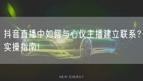 抖音直播中如何与心仪主播建立联系？实操指