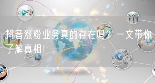 抖音涨粉业务真的存在吗?一文带你了解真相!