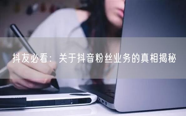 抖友必看：关于抖音粉丝业务的真相揭秘