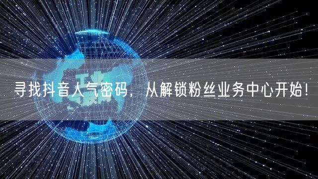 寻找抖音人气密码，从解锁粉丝业务中心开始！