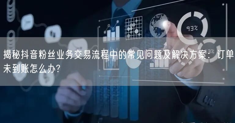 揭秘抖音粉丝业务交易流程中的常见问题及解
