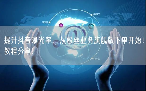 提升抖音曝光率，从粉丝业务旗舰版下单开始
