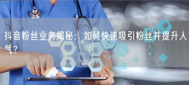 抖音粉丝业务揭秘：如何快速吸引粉丝并提升