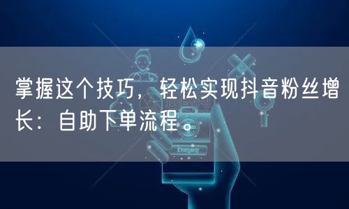 掌握这个技巧，轻松实现抖音粉丝增长：自助