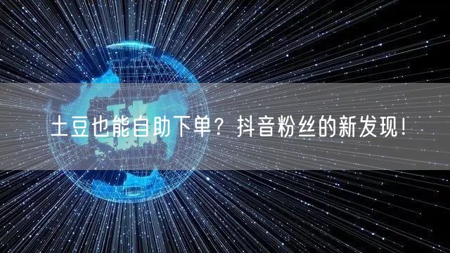 土豆也能自助下单？抖音粉丝的新发现！