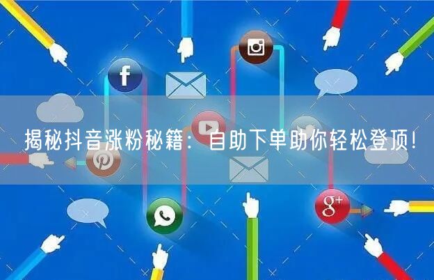 揭秘抖音涨粉秘籍：自助下单助你轻松登顶！