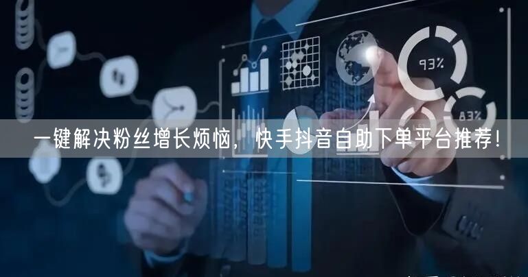 一键解决粉丝增长烦恼，快手抖音自助下单平
