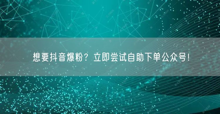 想要抖音爆粉？立即尝试自助下单公众号！