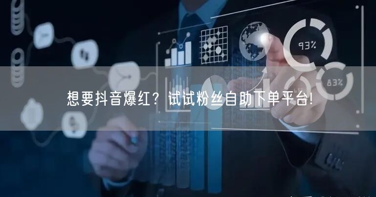 想要抖音爆红？试试粉丝自助下单平台!