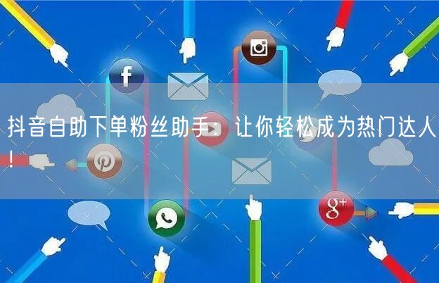 抖音自助下单粉丝助手：让你轻松成为热门达人！