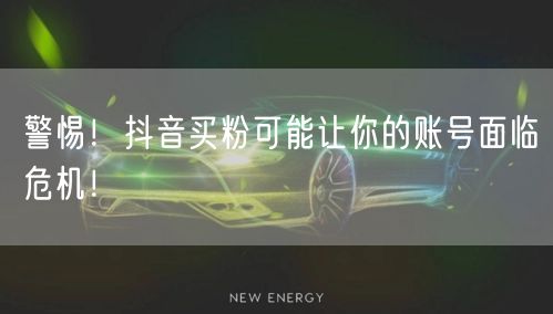 警惕!抖音买粉可能让你的账号面临危机!