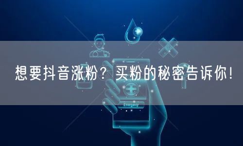 想要抖音涨粉？买粉的秘密告诉你！