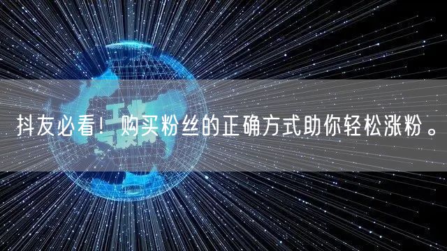 抖友必看！购买粉丝的正确方式助你轻松涨粉。