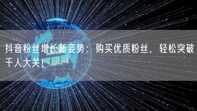 抖音粉丝增长新姿势：购买优质粉丝，轻松突