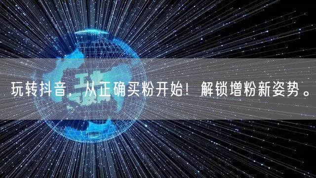 玩转抖音，从正确买粉开始！解锁增粉新姿势。