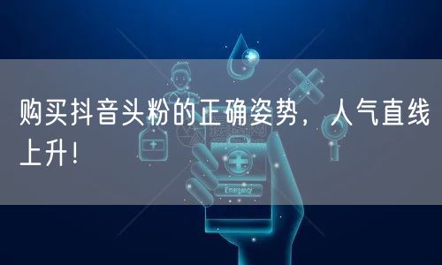 购买抖音头粉的正确姿势，人气直线上升！