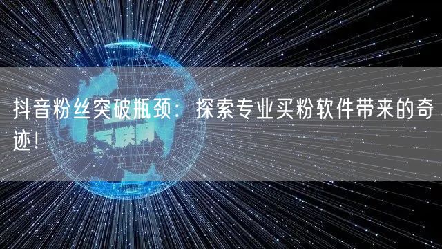 抖音粉丝突破瓶颈：探索专业买粉软件带来的奇迹！