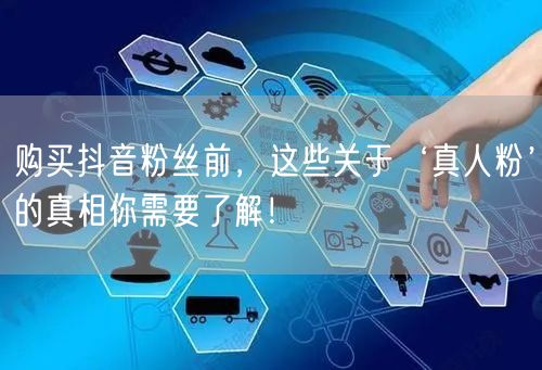 购买抖音粉丝前，这些关于‘真人粉’的真相你需要了解！
