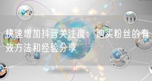 快速增加抖音关注度：购买粉丝的有效方法和经验分享