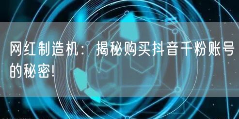 网红制造机：揭秘购买抖音千粉账号的秘密!
