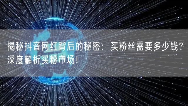 揭秘抖音网红背后的秘密：买粉丝需要多少钱？深度解析买粉市场！