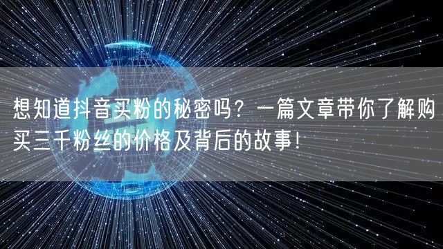 想知道抖音买粉的秘密吗？一篇文章带你了解购买三千粉丝的价格及背后的故事！