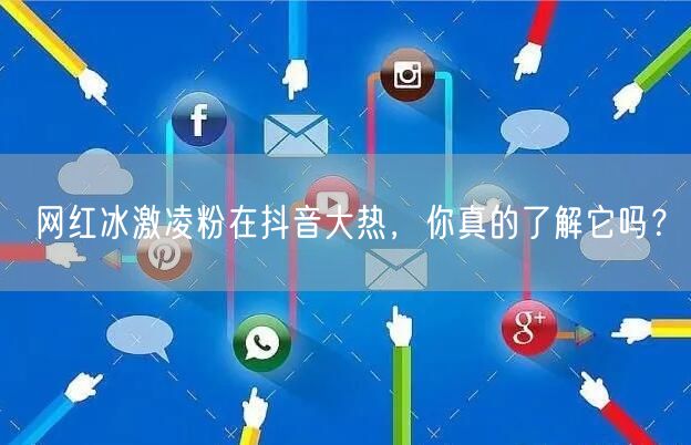 网红冰激凌粉在抖音大热，你真的了解它吗？
