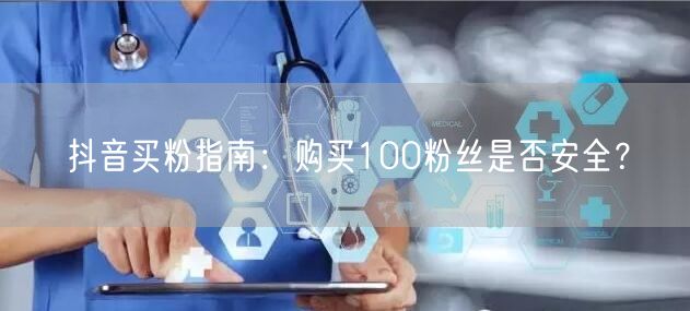 抖音买粉指南：购买100粉丝是否安全？
