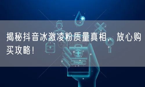 揭秘抖音冰激凌粉质量真相，放心购买攻略！