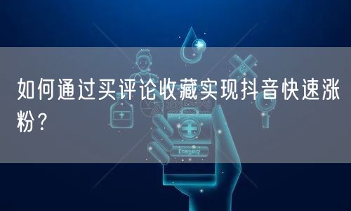 如何通过买评论收藏实现抖音快速涨粉？