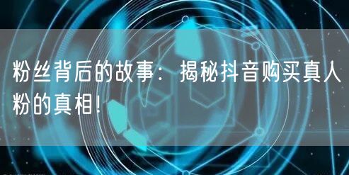 粉丝背后的故事：揭秘抖音购买真人粉的真相