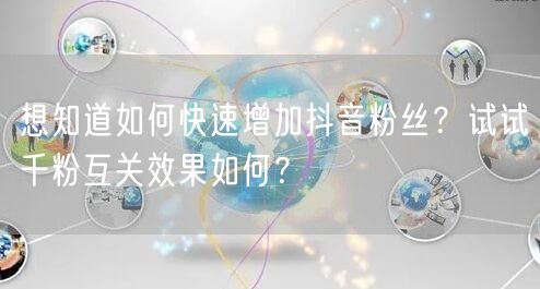 想知道如何快速增加抖音粉丝？试试千粉互关效果如何？