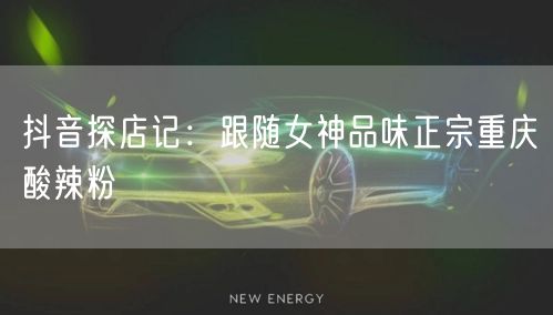 抖音探店记:跟随女神品味正宗重庆酸辣粉