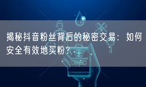 揭秘抖音粉丝背后的秘密交易：如何安全有效地买粉？