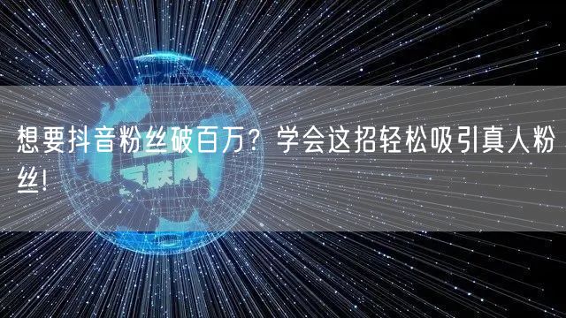 想要抖音粉丝破百万？学会这招轻松吸引真人