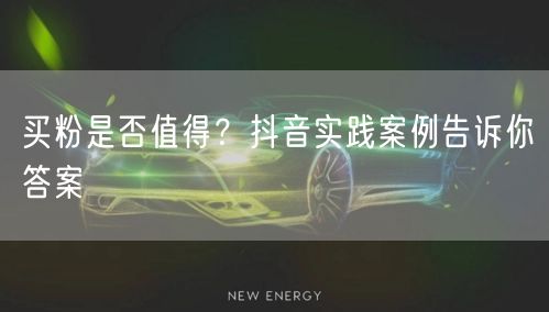 买粉是否值得？抖音实践案例告诉你答案