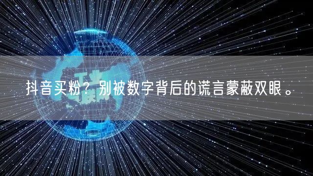 抖音买粉？别被数字背后的谎言蒙蔽双眼。