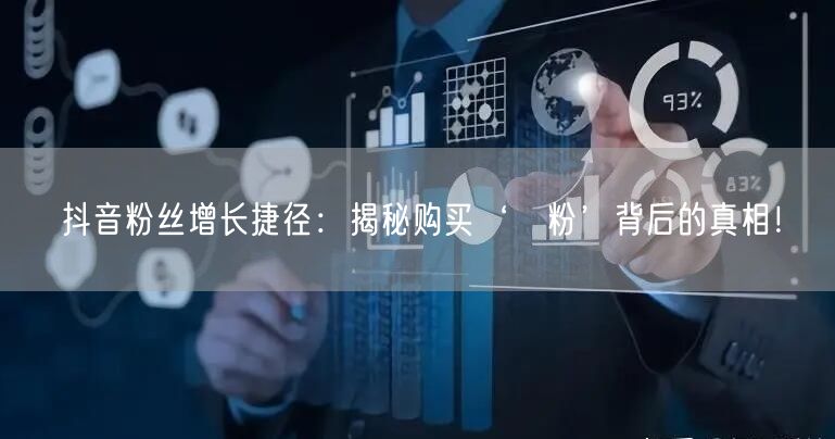 抖音粉丝增长捷径：揭秘购买‘黒粉’背后的真相！