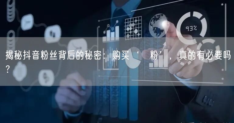 揭秘抖音粉丝背后的秘密：购买‘黒粉’，真的有必要吗？